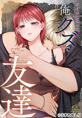 コイツにとって俺はクズでただの友達 
